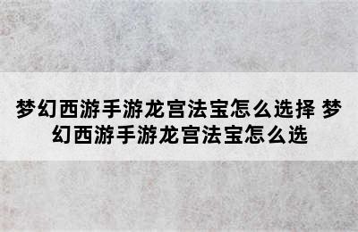 梦幻西游手游龙宫法宝怎么选择 梦幻西游手游龙宫法宝怎么选